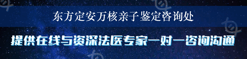 东方定安万核亲子鉴定咨询处